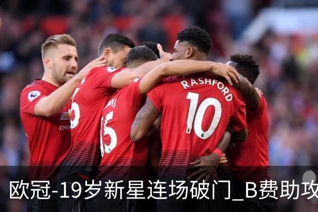 欧冠-19岁新星连场破门 B费助攻 曼联1-1客平马竞